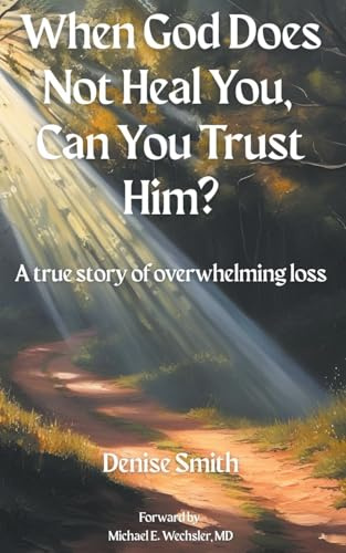 When God Does Not Heal You, Can You Trust Him?: A True Story of Overwhelming Loss