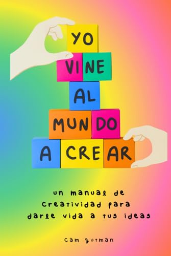 Yo vine al mundo a crear: Un manual de creatividad para darle vida a tus ideas