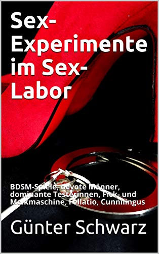 Sex-Experimente im Sex-Labor: BDSM-Spiele, devote Männer, dominante Testerinnen, Fick- und Melkmaschine, Fellatio, Cunnilingus