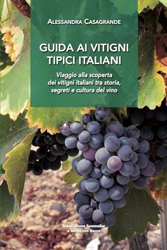 Guida ai vitigni tipici italiani: Viaggio alla scoperta dei vitigni italiani tra storia, segreti e cultura del vino (Libri per Sommelier e Wine Lovers)