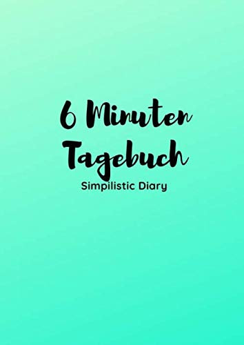 6 Minuten Tagebuch: Tagebuch für mehr Zufriedenheit, Gesundheit und Selbstoptimierung; DIN A4 Format auf 140 Seiten