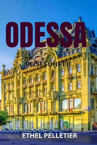 ODESSA REISEFÜHRER: Die Top-Attraktionen, Geheimtipps, Kulinarik, Nachtleben, Strände und Kulturschätze der ukrainischen Schwarzmeerperle