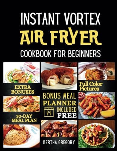 INSTANT VORTEX AIR FRYER COOKBOOK FOR BEGINNERS: Quick & Easy Recipes For Starters, Plus Vibrant, Healthy, And Effortless Meals For Any Occasion (best air fryer cookbooks)