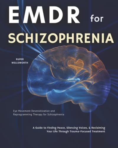 EMDR for Schizophrenia: Eye Movement Desensitization and Reprogramming Therapy for Schizophrenia - A Guide to Finding Peace, Silencing Voices, & Reclaiming Your Life Through Trauma-Focused Treatment