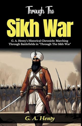 Through The Sikh War: G A Henty's Historical Chronicle: Marching Through Battlefields in Through The Sikh War