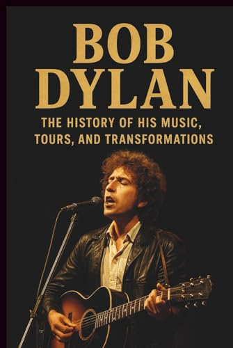 BOB DYLAN BIOGRAPHY: The History of His Music, Tours, and Transformations