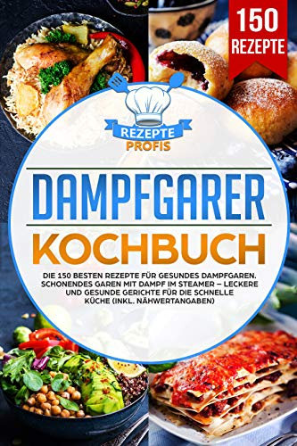 Dampfgarer Kochbuch: Die 150 besten Rezepte für gesundes Dampfgaren. Schonendes Garen mit Dampf im Steamer – Leckere und gesunde Gerichte für die schnelle Küche (inkl. Nähwertangaben)