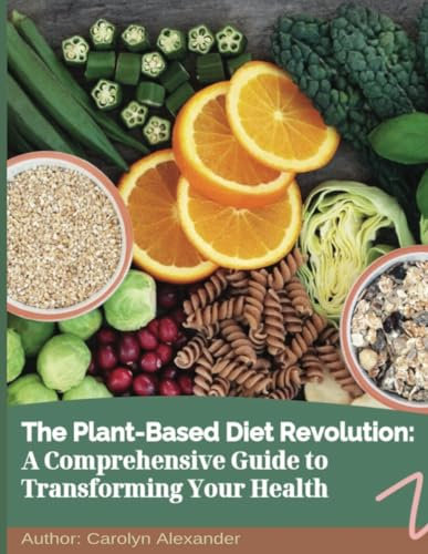 The Plant-Based Diet Revolution:: A Comprehensive Guide to Transforming Your Health