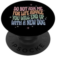 Do Not Ask Me for Life Advice You Will End Up with A New Dog PopSockets Klebender PopGrip