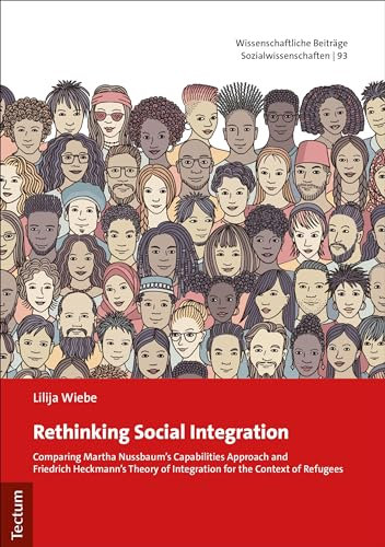 Rethinking Social Integration: Comparing Martha Nussbaum's Capabilities Approach and Friedrich Heckmann's Theory of Integration for the Context of Refugees ... Book 93) (English Edition)