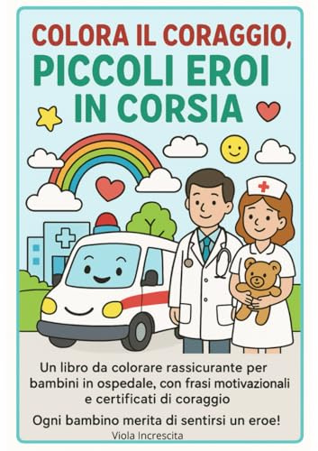 Colora il Coraggio, Piccoli Eroi in Corsia: Un libro da colorare rassicurante per bambini che affrontano visite e ricoveri in ospedale, con frasi motivazionali, giochi e certificati di coraggio.