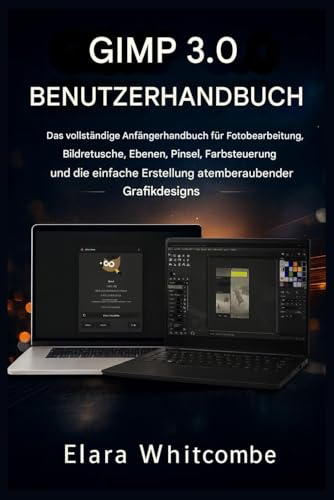 GIMP 3.0 BENUTZERHANDBUCH (2026): Das umfassende Anfängerhandbuch für Fotobearbeitung, Bildretusche, Ebenen, Pinsel, Farbsteuerung und die einfache Erstellung atemberaubender Grafikdesigns