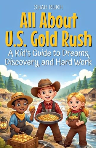 All About U.S. Gold Rush: A Kid's Guide to Dreams, Discovery, and Hard Work (USA Knowledge Books for Kids, Band 13)