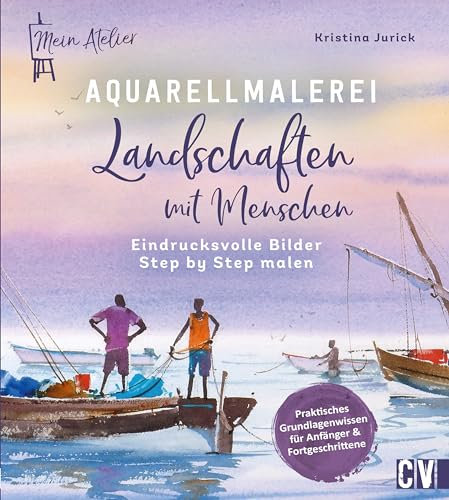 Mein Atelier Aquarellmalerei – Landschaften mit Menschen: Eindrucksvolle Bilder Step by Step malen