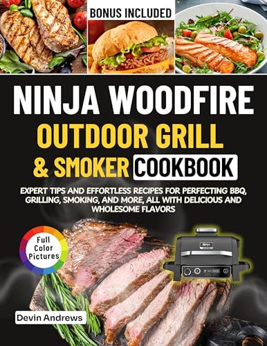 NINJA WOODFIRE OUTDOOR GRILL AND SMOKER COOKBOOK : Expert Tips and Effortless Recipes for Perfecting BBQ, Grilling, Smoking, and More, All with Delicious and Wholesome Flavors