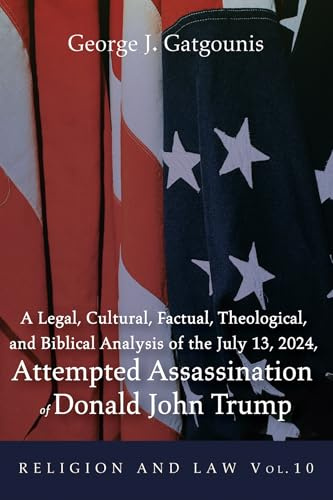 A Legal, Cultural, Factual, Theological, and Biblical Analysis of the July 13, 2024, Attempted Assassination of Donald John Trump (Religion and Law, Band 10)