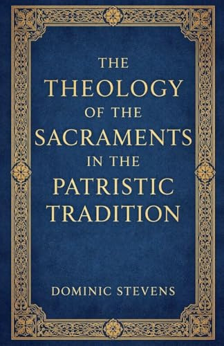 The Theology of the Sacraments in the Patristic Tradition