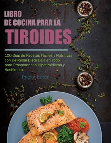 Libro de Cocina para la Tiroides: 100-Días de Recetas Fáciles y Nutritivas con Deliciosa Dieta Baja en Yodo para Prosperar con Hipotiroidismo y Hashimoto.