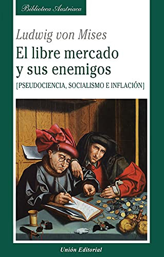 EL LIBRE MERCADO Y SUS ENEMIGOS.: Pseudociencia, socialismo e inflación (Spanish Edition)
