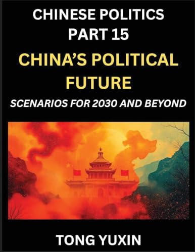 Chinese Politics (Part 15)- China's Political Future, Scenarios for 2030 and Beyond, Demographic, Technological, and Global Pathways in an Age of ... the New Global Order: Principles and Progress