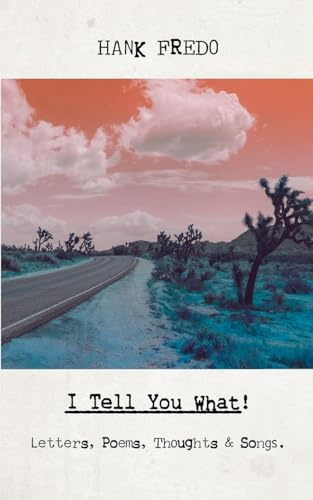 I Tell You What!: Letters, Poems, Thoughts & Songs.