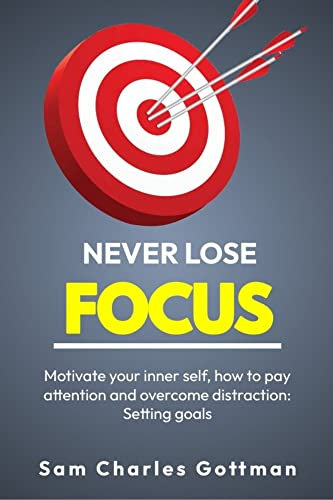 NEVER LOSE FOCUS: Motivate your inner self, how to pay attention and overcome distraction: Setting goals (English Edition)