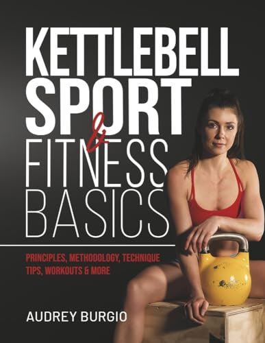 Kettlebell Sport & Fitness Basics: Principles, Methodology, Technique Tips, Workouts & More