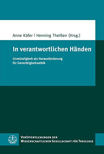 In verantwortlichen Händen: Unmündigkeit als Herausforderung für Gerechtigkeitsethik (Veröffentlichungen der Wissenschaftlichen Gesellschaft für Theologie (VWGTh) 55)