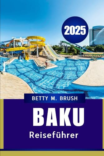 BAKU REISEFÜHRER 2025: Kultur, Geschichte und Abenteuer in Aserbaidschans Hauptstadt genießen
