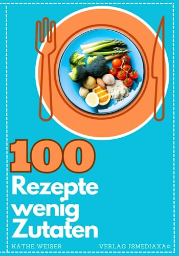 Rezepte mit wenig Zutaten Taschenbuch 100 tolle Kochrezepte: Kochbuch mit wenigen Zutaten- einfache Rezepte für ALLE