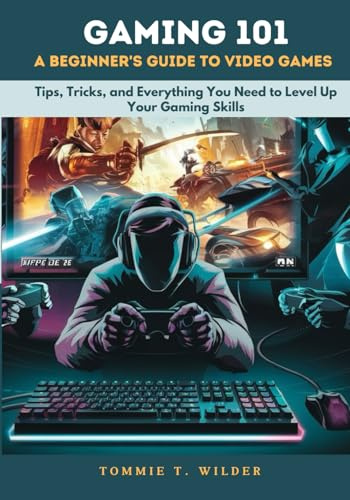 GAMING 101: A BEGINNER'S GUIDE TO VIDEO GAMES: Tips, Tricks, and Everything You Need to Level Up Your Gaming Skills