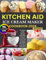 Kitchen Aid Ice Cream Maker Cookbook 2024: Homemade Frozen Desserts with Your Stand Mixer: Exclusive Ice-Creams, Yogurts, Mix-ins, Gelatos and Sorbets with Your Ice Cream Maker Attachment