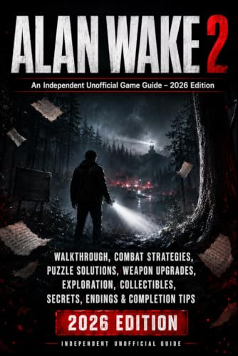 Alan Wake 2: An Independent Unofficial Game Guide – 2026 Edition Walkthrough, Combat Strategies, Puzzle Solutions, Weapon Upgrades, Exploration, Collectibles, Secrets, Endings & Completion Tips