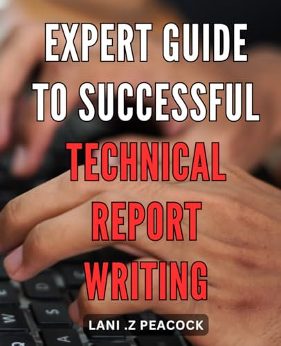 Expert Guide to Successful Technical Report Writing: Master the Art of Writing Effective Technical Reports and Propel Your Career to New Heights.