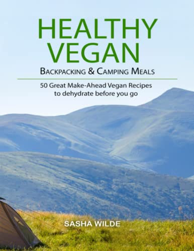 Healthy Vegan Backpacking and Camping Meals: 50+ Great Make Ahead Vegan Recipes to Dehydrate Before You Go