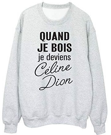 Sweat Shirt imprimé Humour Citation Quand Je Bois Je deviens Celine Dion ref 2589 - S