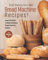 Start Making Your Own Bread Machine Recipes!: Read This Book To Make Delicious Bread Machine Dishes!