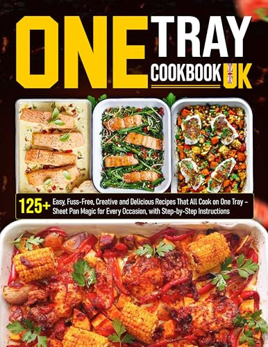 One Tray Cookbook UK: 125+ Easy, Fuss-Free, Creative and Delicious Recipes That All Cook on One Tray – Sheet Pan Magic for Every Occasion, with Step-by-Step Instructions
