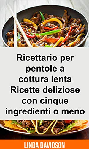 Ricettario per pentole a cottura lenta - Ricette deliziose con cinque ingredienti o meno