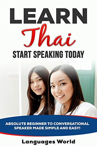 Learn Thai: Start Speaking Today. Absolute Beginner to Conversational Speaker Made Simple and Easy! (English Edition)