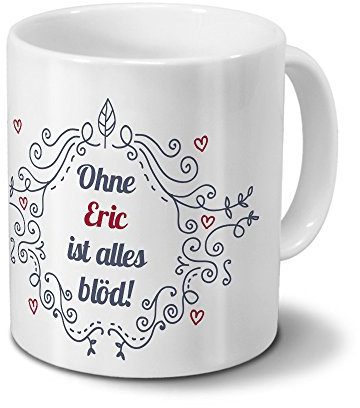 digital print Tasse mit Namen Eric - Motiv Ohne Eric ist Alles blöd - Ornamente Design - Namenstasse, Kaffeebecher, Mug, Becher, Kaffeetasse - Farbe Weiß