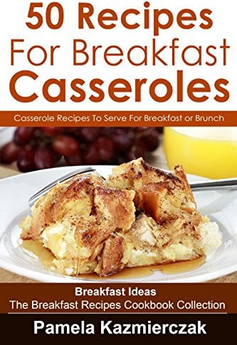 50 Recipes For Breakfast Casseroles – Casserole Recipes To Serve For Breakfast or Brunch (Breakfast Ideas – The Breakfast Recipes Cookbook Collection 14)