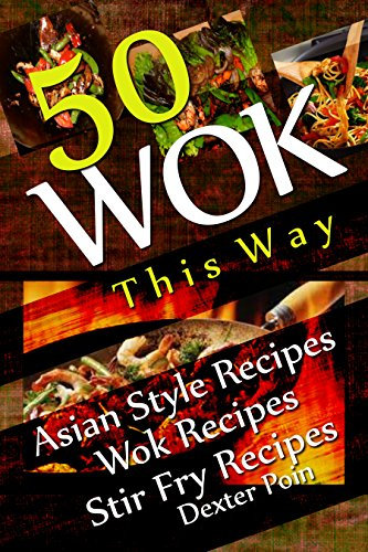 Wok This Way - 50 Asian Style Recipes - Wok Recipes - Stir Fry Recipes - (English Edition)