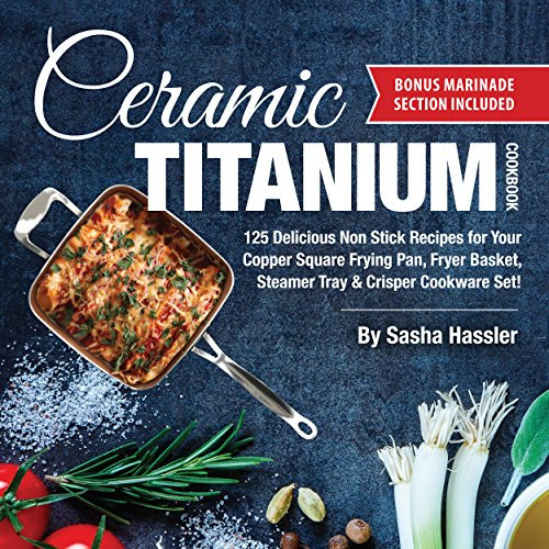 Ceramic Titanium Cookbook: 125 Delicious Non Stick Recipes for Your Copper Square Frying Pan, Fryer Basket, Steamer Tray & Crisper Cookware Set! (Smart ... for Nutritious Stove Top Cooking Book 1)