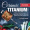 Ceramic Titanium Cookbook: 125 Delicious Non Stick Recipes for Your Copper Square Frying Pan, Fryer Basket, Steamer Tray & Crisper Cookware Set! (Smart ... for Nutritious Stove Top Cooking Book 1)