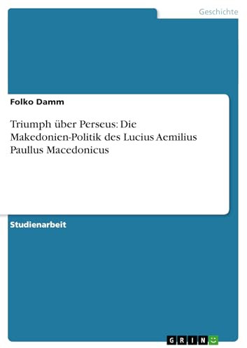 Triumph über Perseus: Die Makedonien-Politik des Lucius Aemilius Paullus Macedonicus