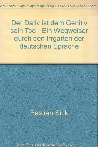 der dativ ist dem genitiv sein tod. ein wegweiser durch den irrgarten der deutschen sprache