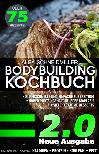 DAS BODYBUILDING KOCHBUCH 2.0 | NEUE AUSGABE | 75 REZEPTE FÜR MUSKELAUFBAU UND FETTVERBRENNUNG - FITNESS KOCHBUCH - VIELE FITNESS DESSERTS - LOW CARB REZEPTE | SCHNELLE KÜCHE | EFFEKTIV ABNEHMEN