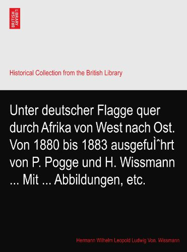 Unter deutscher Flagge quer durch Afrika von West nach Ost. Von 1880 bis 1883 ausgeführt von P. Pogge und H. Wissmann ... Mit ... Abbildungen, etc.