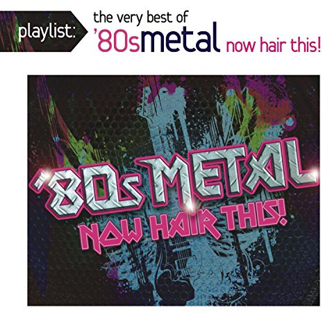 Playlist: The Very Best of '80s Metal: Now Hair This!